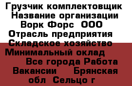 Грузчик-комплектовщик › Название организации ­ Ворк Форс, ООО › Отрасль предприятия ­ Складское хозяйство › Минимальный оклад ­ 23 000 - Все города Работа » Вакансии   . Брянская обл.,Сельцо г.